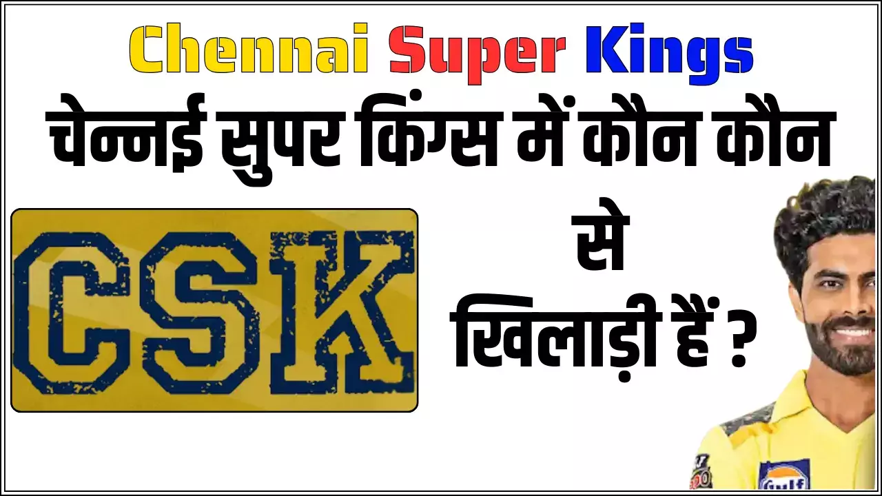 चेन्नई सुपर किंग्स (CSK) में कौन कौन से खिलाड़ी हैं